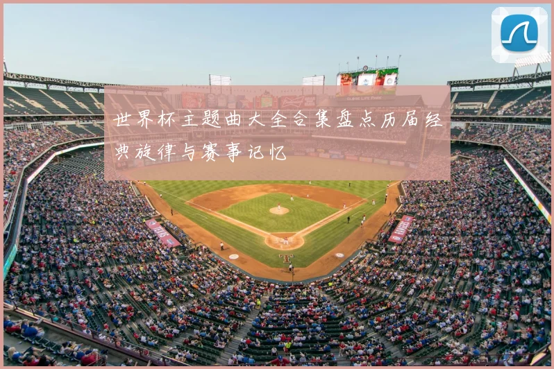 世界杯主题曲大全合集盘点历届经典旋律与赛事记忆