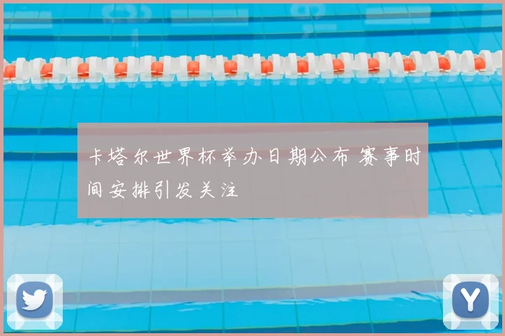 卡塔尔世界杯举办日期公布 赛事时间安排引发关注