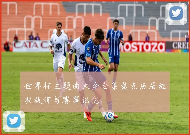 世界杯主题曲大全合集盘点历届经典旋律与赛事记忆
