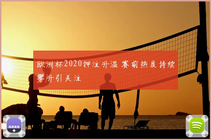 欧洲杯2020押注升温 赛前热度持续攀升引关注