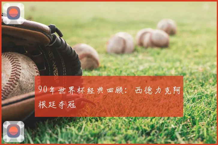 90年世界杯经典回顾:西德力克阿根廷夺冠